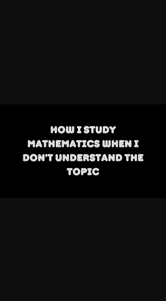 How I Study Mathematics When I Don't Understand the Topic